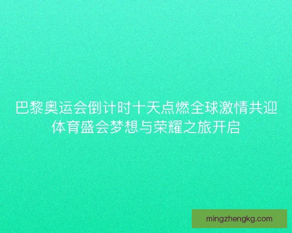 巴黎奥运会倒计时十天点燃全球激情共迎体育盛会梦想与荣耀之旅开启